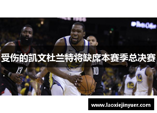 受伤的凯文杜兰特将缺席本赛季总决赛